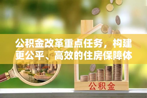 镇坪公积金改革重点任务，构建更公平、高效的住房保障体系