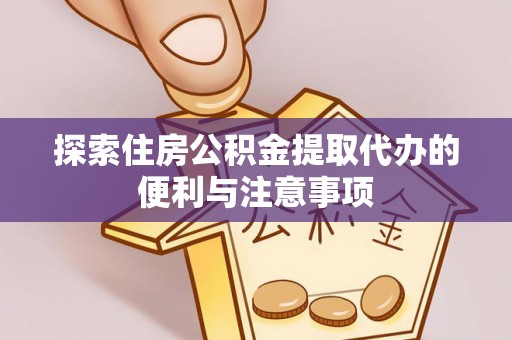 镇坪探索住房公积金提取代办的便利与注意事项