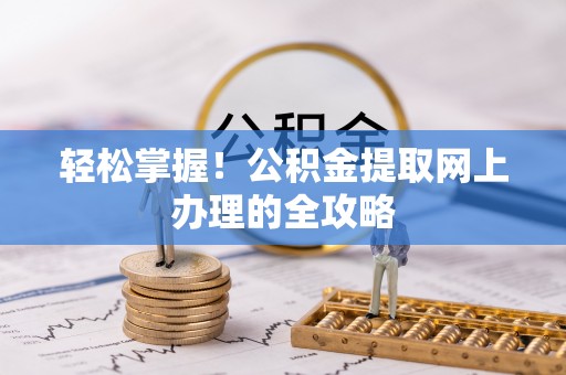 镇坪轻松掌握！公积金提取网上办理的全攻略