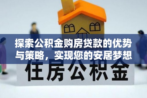镇坪探索公积金购房贷款的优势与策略，实现您的安居梦想