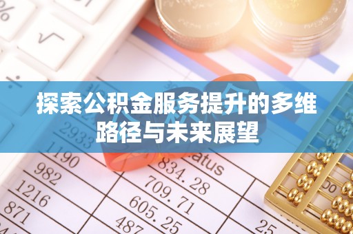 镇坪探索公积金服务提升的多维路径与未来展望