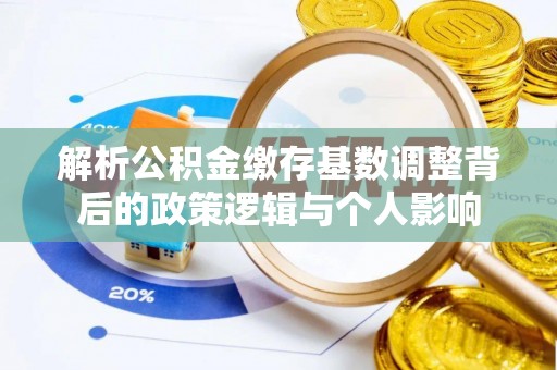 镇坪解析公积金缴存基数调整背后的政策逻辑与个人影响