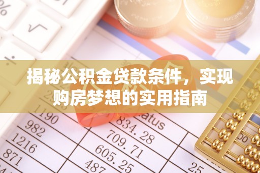 镇坪揭秘公积金贷款条件，实现购房梦想的实用指南