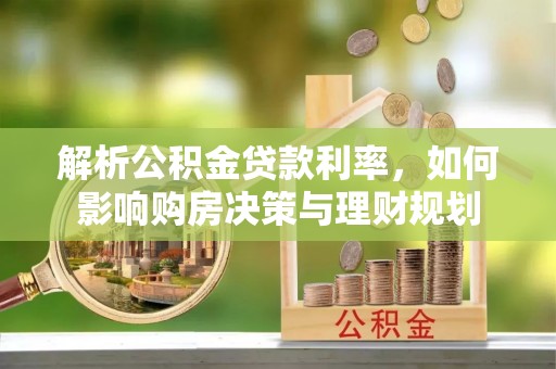 镇坪解析公积金贷款利率，如何影响购房决策与理财规划