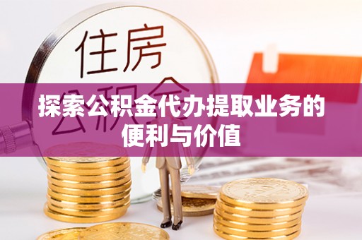镇坪探索公积金代办提取业务的便利与价值
