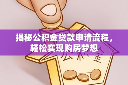镇坪揭秘公积金贷款申请流程，轻松实现购房梦想