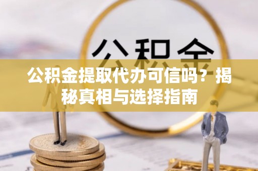 镇坪公积金提取代办可信吗？揭秘真相与选择指南