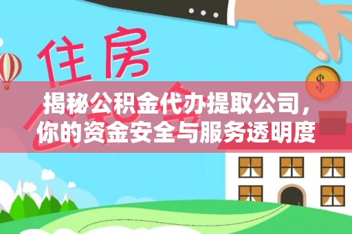 镇坪揭秘公积金代办提取公司，你的资金安全与服务透明度指南