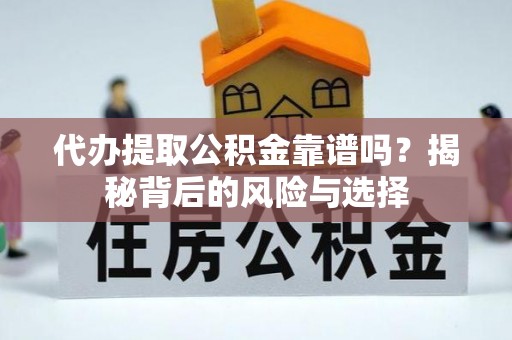 镇坪代办提取公积金靠谱吗？揭秘背后的风险与选择