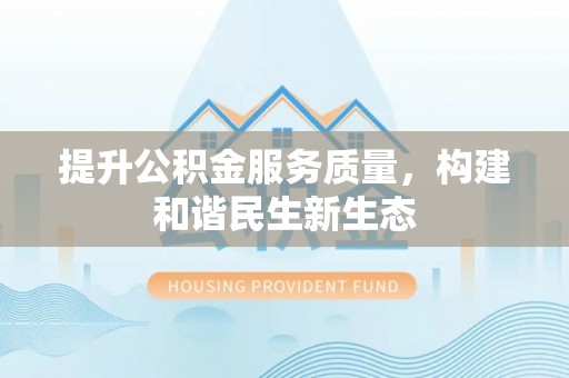 镇坪提升公积金服务质量，构建和谐民生新生态
