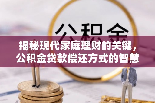 镇坪揭秘现代家庭理财的关键，公积金贷款偿还方式的智慧选择