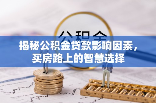 镇坪揭秘公积金贷款影响因素，买房路上的智慧选择