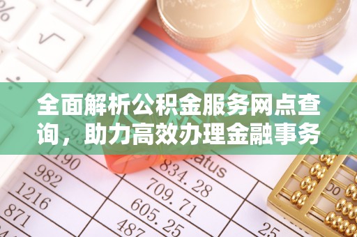 镇坪全面解析公积金服务网点查询，助力高效办理金融事务