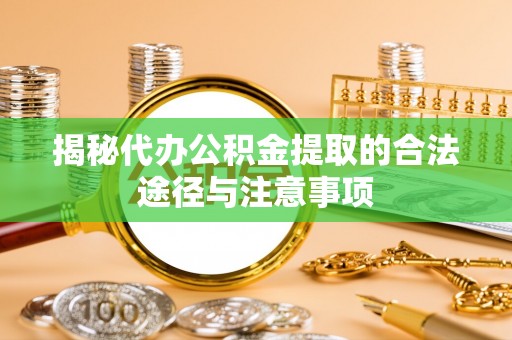 镇坪揭秘代办公积金提取的合法途径与注意事项
