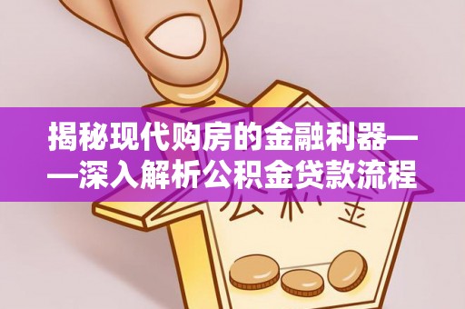 镇坪揭秘现代购房的金融利器——深入解析公积金贷款流程
