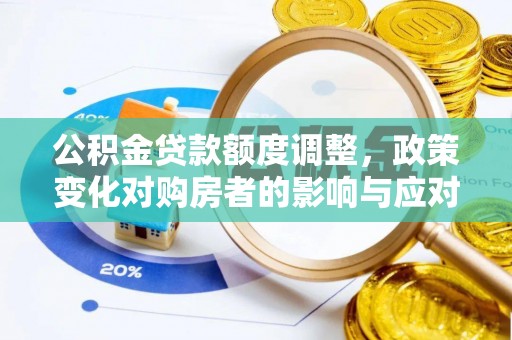 镇坪公积金贷款额度调整，政策变化对购房者的影响与应对策略