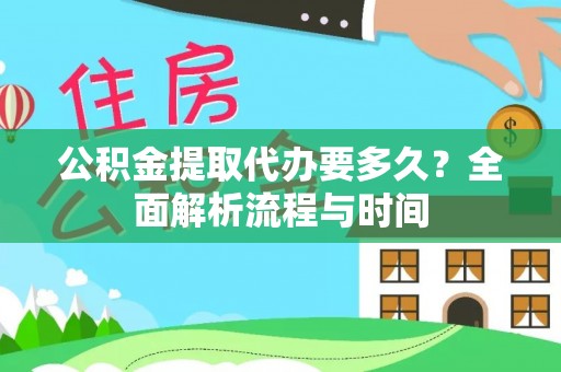 镇坪公积金提取代办要多久？全面解析流程与时间