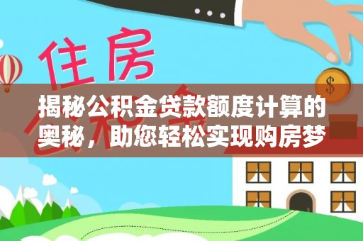 镇坪揭秘公积金贷款额度计算的奥秘，助您轻松实现购房梦想