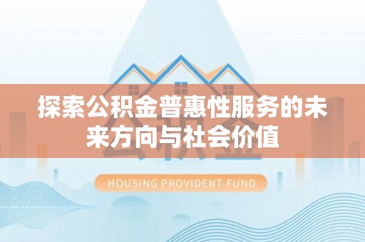 镇坪探索公积金普惠性服务的未来方向与社会价值