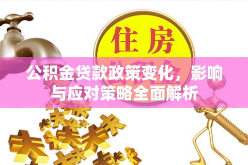 镇坪公积金贷款政策变化，影响与应对策略全面解析