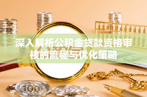 镇坪深入解析公积金贷款资格审核的流程与优化策略