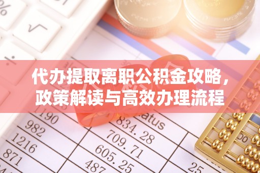 镇坪代办提取离职公积金攻略，政策解读与高效办理流程