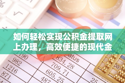 镇坪如何轻松实现公积金提取网上办理，高效便捷的现代金融服务