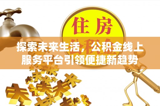 镇坪探索未来生活，公积金线上服务平台引领便捷新趋势