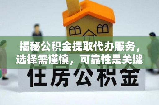 镇坪揭秘公积金提取代办服务，选择需谨慎，可靠性是关键