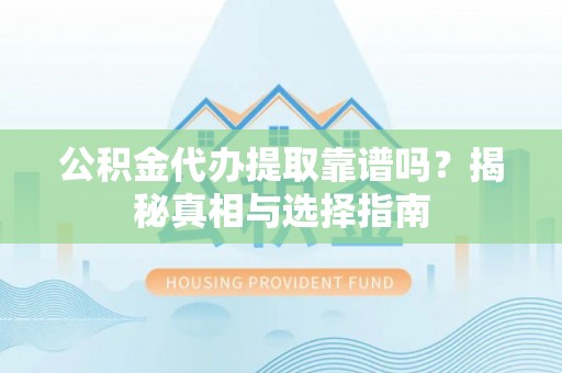 镇坪公积金代办提取靠谱吗？揭秘真相与选择指南