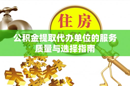 镇坪公积金提取代办单位的服务质量与选择指南
