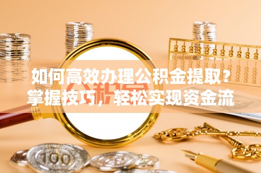 镇坪如何高效办理公积金提取？掌握技巧，轻松实现资金流动