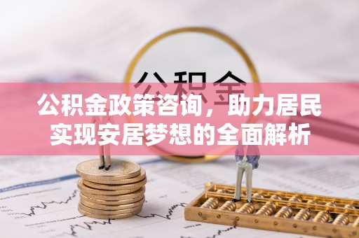镇坪公积金政策咨询，助力居民实现安居梦想的全面解析