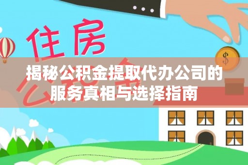 镇坪揭秘公积金提取代办公司的服务真相与选择指南