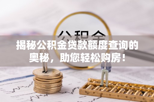 镇坪揭秘公积金贷款额度查询的奥秘，助您轻松购房！