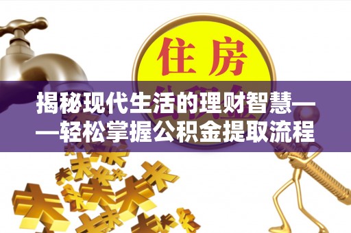 镇坪揭秘现代生活的理财智慧——轻松掌握公积金提取流程的实用指南