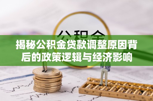 镇坪揭秘公积金贷款调整原因背后的政策逻辑与经济影响