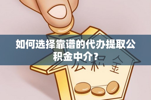 镇坪如何选择靠谱的代办提取公积金中介？