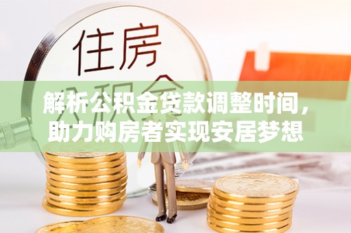 镇坪解析公积金贷款调整时间，助力购房者实现安居梦想