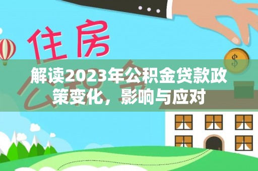 镇坪解读2023年公积金贷款政策变化，影响与应对