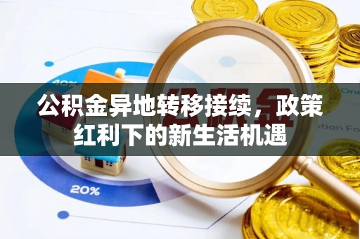 镇坪公积金异地转移接续，政策红利下的新生活机遇