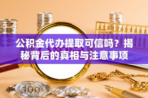 镇坪公积金代办提取可信吗？揭秘背后的真相与注意事项
