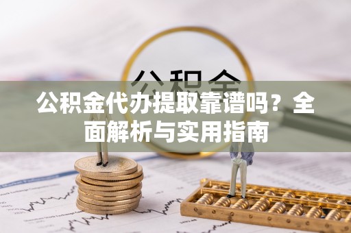 镇坪公积金代办提取靠谱吗？全面解析与实用指南