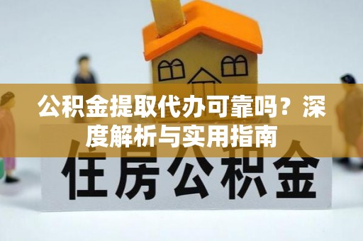 镇坪公积金提取代办可靠吗？深度解析与实用指南