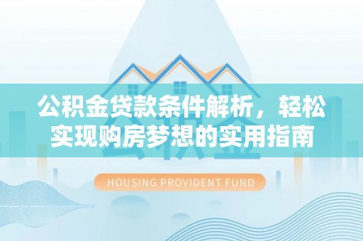 镇坪公积金贷款条件解析，轻松实现购房梦想的实用指南