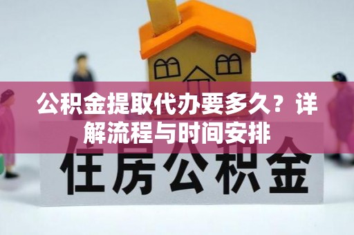 镇坪公积金提取代办要多久？详解流程与时间安排