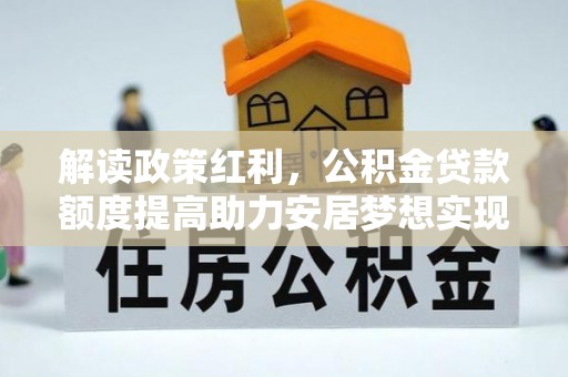 镇坪解读政策红利，公积金贷款额度提高助力安居梦想实现