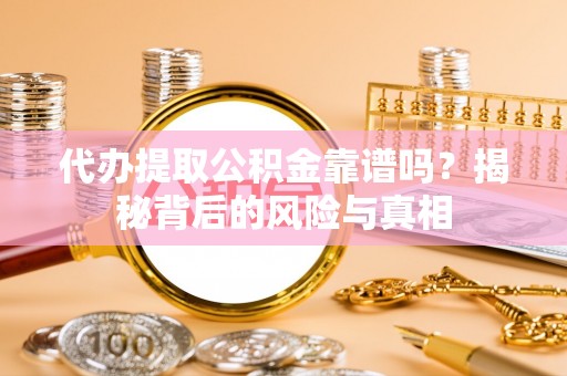 镇坪代办提取公积金靠谱吗？揭秘背后的风险与真相