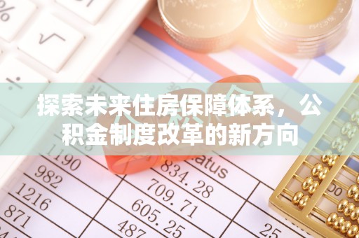 镇坪探索未来住房保障体系，公积金制度改革的新方向