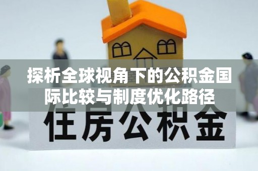 镇坪探析全球视角下的公积金国际比较与制度优化路径